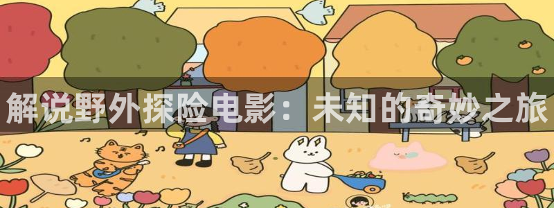 神马影院清宫性史：解说野外探险电影：未知的奇妙之旅