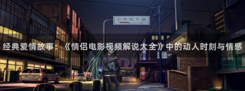 神马新视觉：经典爱情故事：《情侣电影视频解说大全》中的动人时刻与情感